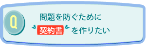 Q.問題を防ぐために契約書を作りたい